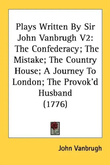 Plays Written By Sir John Vanbrugh V2: The Confederacy; The Mistake; The Country House; A Journey To London; The Provok'd Husband (1776) by John Vanbrugh