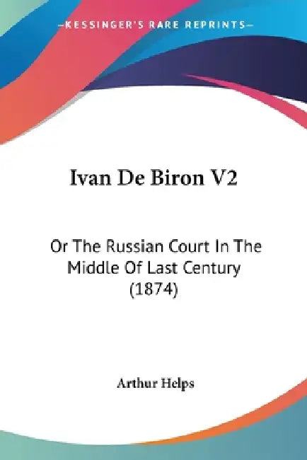 Ivan De Biron V2: Or The Russian Court In The Middle Of Last Century (1874) by Arthur Helps