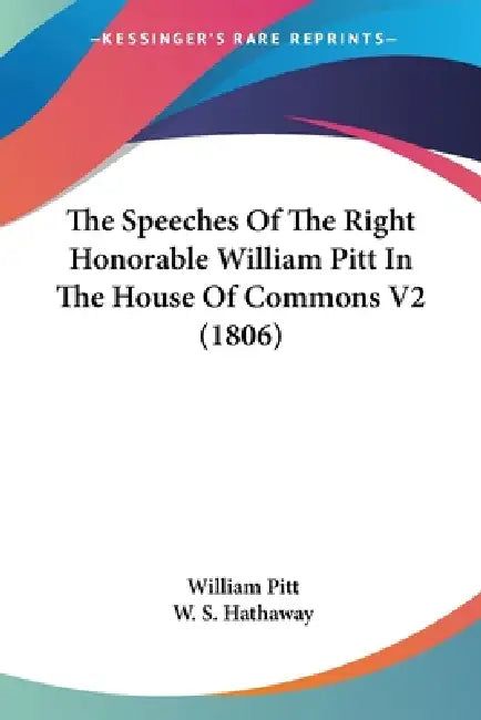 The Speeches Of The Right Honorable William Pitt In The House Of Commons V2 (1806) by William Pitt, W. S. Hathaway