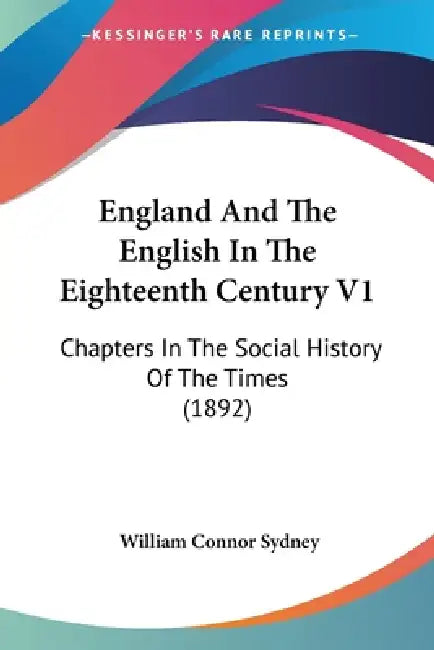 England And The English In The Eighteenth Century V1: Chapters In The Social History Of The Times (1892) by William Connor Sydney