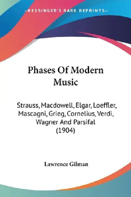 Phases Of Modern Music: Strauss, Macdowell, Elgar, Loeffler, Mascagni, Grieg, Cornelius, Verdi, Wagner And Parsifal (1904) by Lawrence Gilman