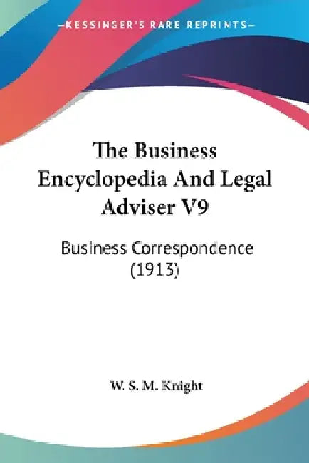 The Business Encyclopedia And Legal Adviser V9: Business Correspondence (1913) by W. S. M. Knight