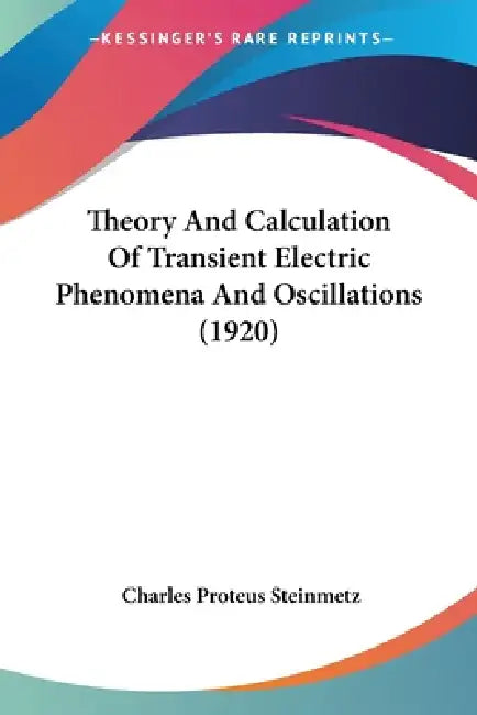 Theory And Calculation Of Transient Electric Phenomena And Oscillations (1920) by Charles Proteus Steinmetz