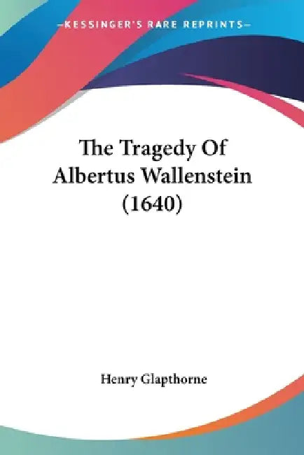 The Tragedy Of Albertus Wallenstein (1640) by Henry Glapthorne