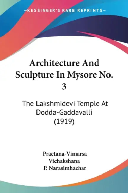 Architecture And Sculpture In Mysore No. 3: The Lakshmidevi Temple At Dodda-Gaddavalli (1919) by Praetana-Vimarsa Vichakshana, P. Narasimhachar