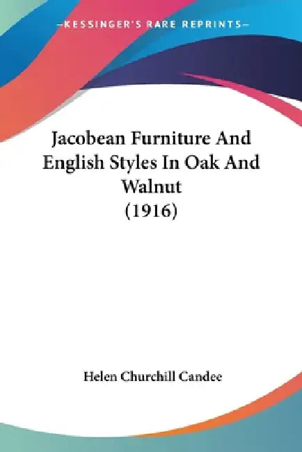 Jacobean Furniture And English Styles In Oak And Walnut (1916) by Helen Churchill Candee
