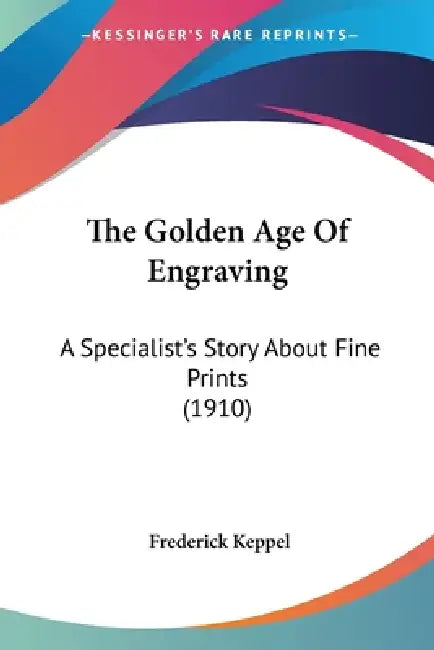 The Golden Age Of Engraving: A Specialist's Story About Fine Prints (1910) by Frederick Keppel