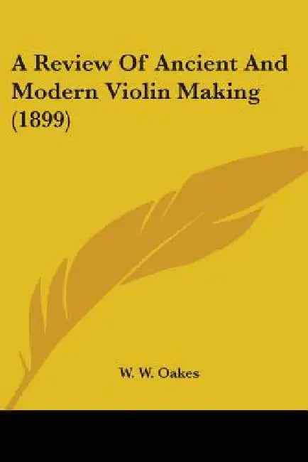 A Review Of Ancient And Modern Violin Making (1899) by W. W. Oakes