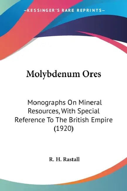 Molybdenum Ores: Monographs On Mineral Resources, With Special Reference To The British Empire (1920) by R. H. Rastall