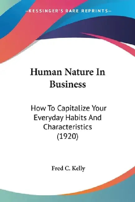 Human Nature In Business: How To Capitalize Your Everyday Habits And Characteristics (1920) by Fred C. Kelly