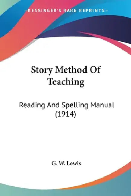 Story Method Of Teaching: Reading And Spelling Manual (1914) by G. W. Lewis