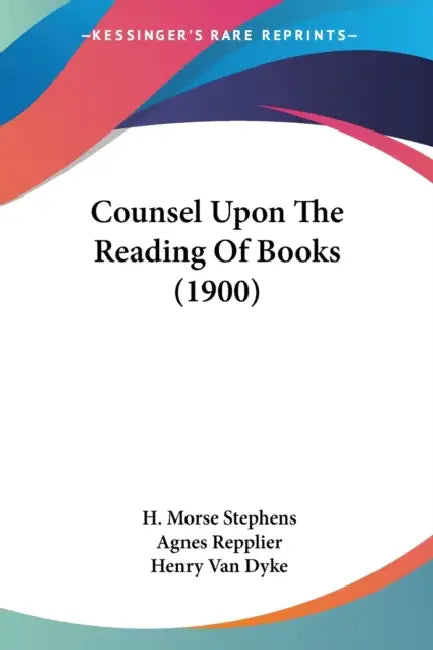 Counsel Upon The Reading Of Books (1900) by H. Morse Stephens, Agnes Repplier, Henry Van Dyke