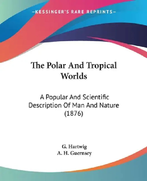 The Polar And Tropical Worlds: A Popular And Scientific Description Of Man And Nature (1876) by G. Hartwig, A. H. Guernsey
