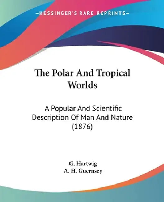 The Polar And Tropical Worlds: A Popular And Scientific Description Of Man And Nature (1876) by G. Hartwig, A. H. Guernsey