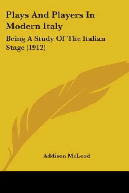 Plays And Players In Modern Italy: Being A Study Of The Italian Stage (1912) by Addison McLeod