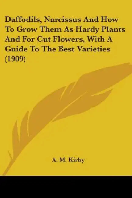 Daffodils, Narcissus And How To Grow Them As Hardy Plants And For Cut Flowers, With A Guide To The Best Varieties (1909) by A. M. Kirby