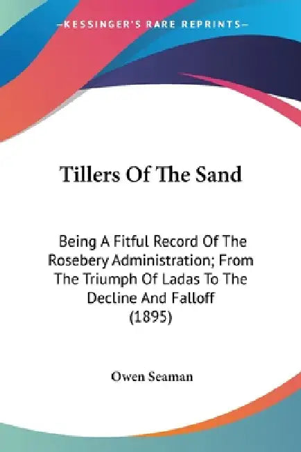 Tillers Of The Sand: Being A Fitful Record Of The Rosebery Administration; From The Triumph Of Ladas To The Decline And Falloff (1895) by Owen Seaman