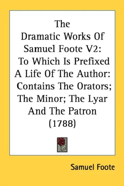 The Dramatic Works Of Samuel Foote V2: To Which Is Prefixed A Life Of The Author: Contains The Orators; The Minor; The Lyar And The Patron (1788) by Samuel Foote