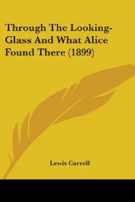 Through The Looking-Glass And What Alice Found There (1899) by Lewis Carroll