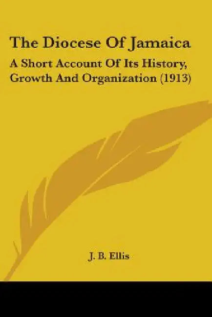 The Diocese Of Jamaica: A Short Account Of Its History, Growth And Organization (1913) by J. B. Ellis