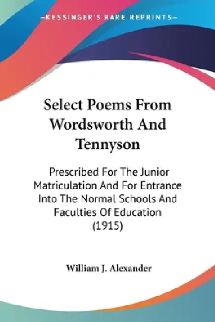 Select Poems From Wordsworth And Tennyson: Prescribed For The Junior Matriculation And For Entrance Into The Normal Schools And Faculties Of Education by William J. Alexander