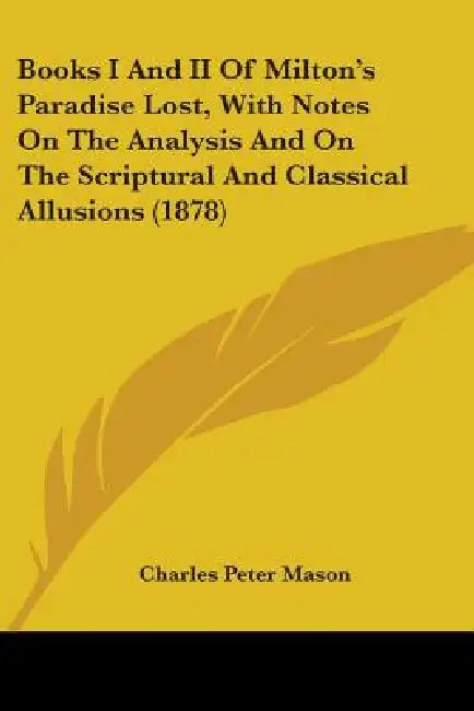 Books I And II Of Milton's Paradise Lost, With Notes On The Analysis And On The Scriptural And Classical Allusions (1878) by Charles Peter Mason