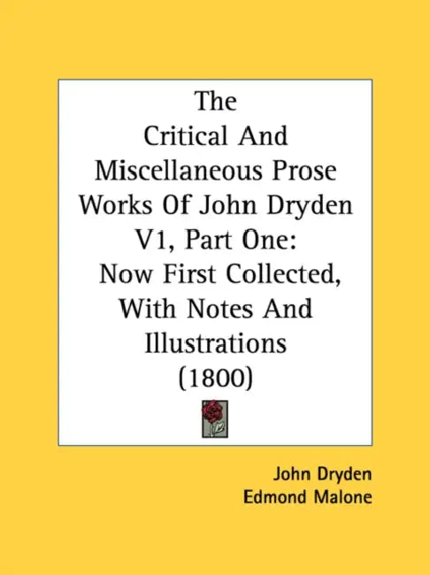 The Critical And Miscellaneous Prose Works Of John Dryden V1, Part One: Now First Collected, With Notes And Illustrations (1800) by John Dryden, Edmond Malone