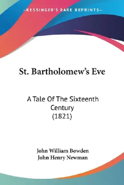 St. Bartholomew's Eve: A Tale Of The Sixteenth Century (1821) by John William Bowden, John Henry Newman