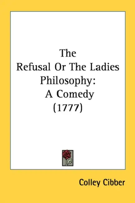 The Refusal Or The Ladies Philosophy: A Comedy (1777) by Colley Cibber