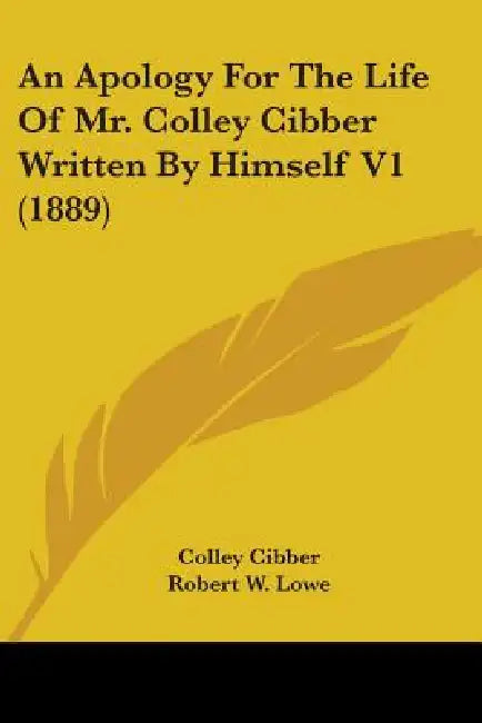 An Apology For The Life Of Mr. Colley Cibber Written By Himself V1 (1889) by Colley Cibber, Robert W. Lowe