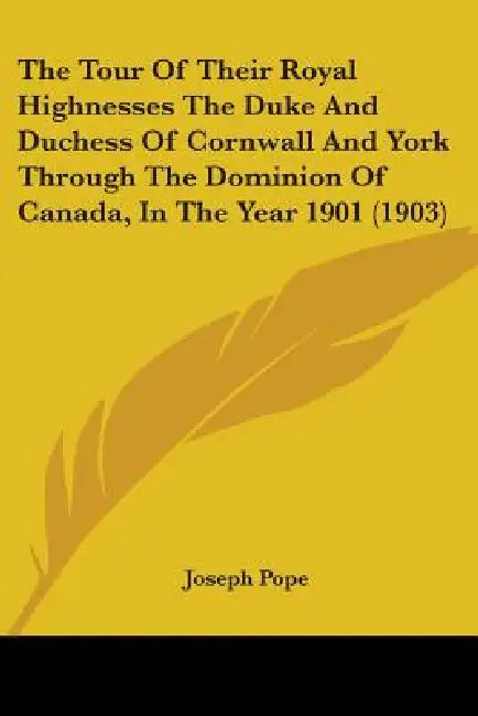 The Tour Of Their Royal Highnesses The Duke And Duchess Of Cornwall And York Through The Dominion Of Canada, In The Year 1901 (1903) by Joseph Pope