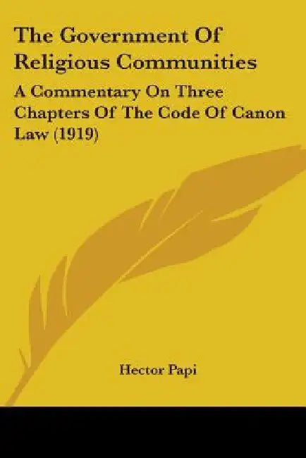 The Government Of Religious Communities: A Commentary On Three Chapters Of The Code Of Canon Law (1919) by Hector Papi