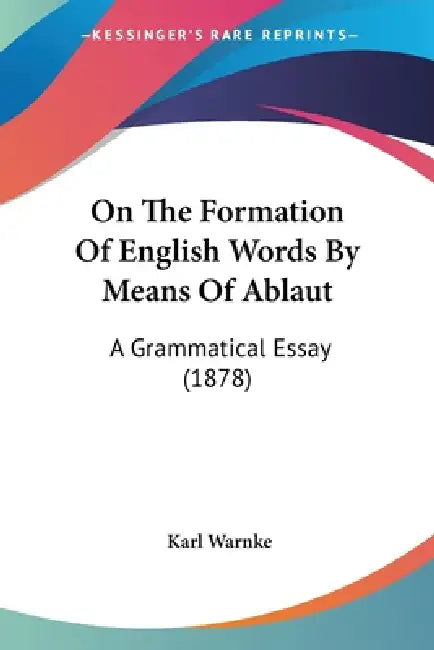 On The Formation Of English Words By Means Of Ablaut: A Grammatical Essay (1878) by Karl Warnke