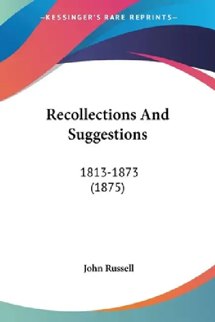 Recollections And Suggestions: 1813-1873 (1875) by John Russell