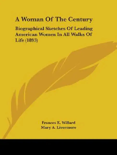 A Woman Of The Century: Biographical Sketches Of Leading American Women In All Walks Of Life (1893) by Frances E. Willard, Mary a. Livermore