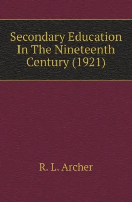 Secondary Education In The Nineteenth Century (1921) by R. L. Archer