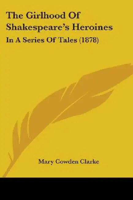 The Girlhood Of Shakespeare's Heroines: In A Series Of Tales (1878) by Mary Cowden Clarke