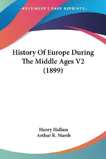 History Of Europe During The Middle Ages V2 (1899) by Henry Hallam, Arthur R. Marsh