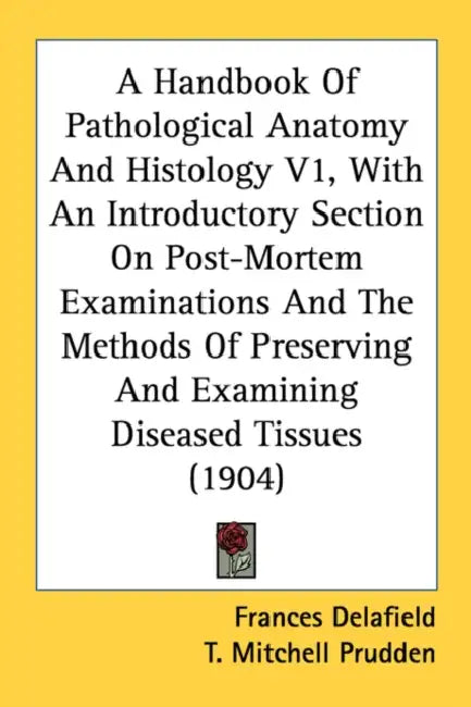 A Handbook Of Pathological Anatomy And Histology V1, With An Introductory Section On Post-Mortem Examinations And The Methods Of Preserving And Examin by Frances Delafield, T. Mitchell Prudden