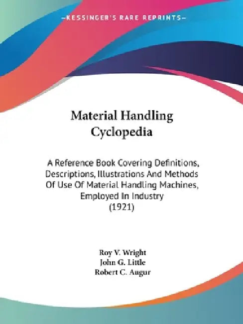 Material Handling Cyclopedia: A Reference Book Covering Definitions, Descriptions, Illustrations And Methods Of Use Of Material Handling Machines, E by Roy V. Wright, John G. Little, Robert C. Augur