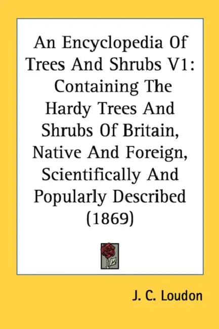An Encyclopedia Of Trees And Shrubs V1: Containing The Hardy Trees And Shrubs Of Britain, Native And Foreign, Scientifically And Popularly Described ( by J. C. Loudon