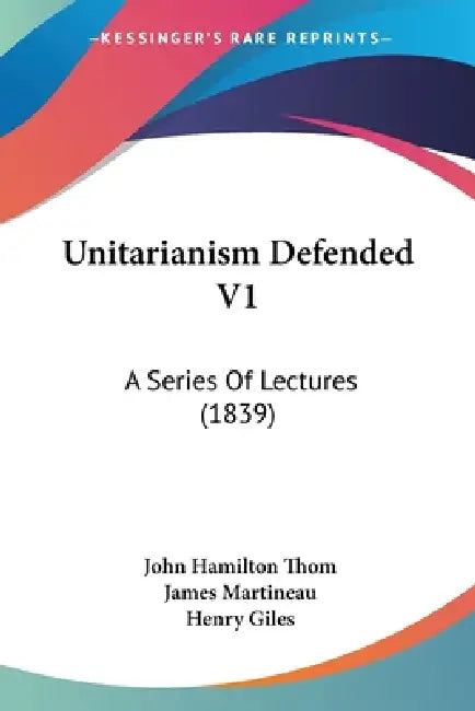Unitarianism Defended V1: A Series Of Lectures (1839) by John Hamilton Thom, James Martineau, Henry Giles