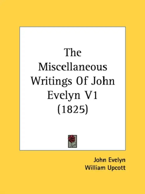 The Miscellaneous Writings Of John Evelyn V1 (1825) by John Evelyn, William Upcott
