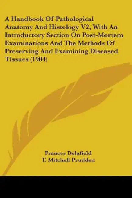 A Handbook Of Pathological Anatomy And Histology V2, With An Introductory Section On Post-Mortem Examinations And The Methods Of Preserving And Examin by Frances Delafield, T. Mitchell Prudden