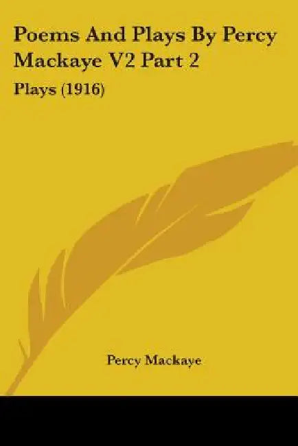 Poems And Plays By Percy Mackaye V2 Part 2: Plays (1916) by Percy Mackaye