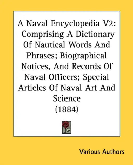 A Naval Encyclopedia V2: Comprising A Dictionary Of Nautical Words And Phrases; Biographical Notices, And Records Of Naval Officers; Special Ar by Various Authors