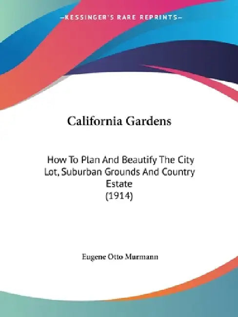 California Gardens: How To Plan And Beautify The City Lot, Suburban Grounds And Country Estate (1914) by Eugene Otto Murmann