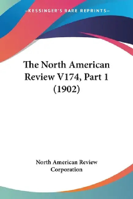 The North American Review V174, Part 1 (1902) by North American Review Corporation