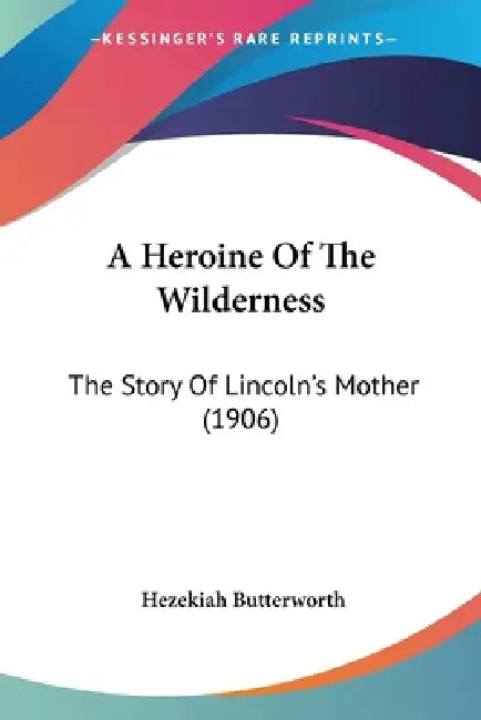 A Heroine Of The Wilderness: The Story Of Lincoln's Mother (1906) by Hezekiah Butterworth