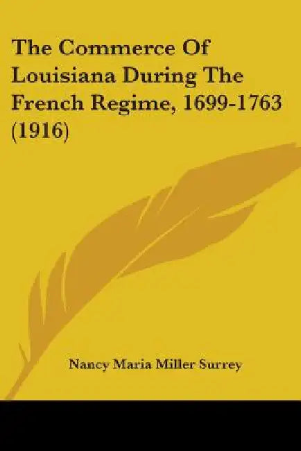 The Commerce Of Louisiana During The French Regime, 1699-1763 (1916) by Nancy Maria Miller Surrey
